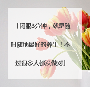闭眼3分钟，就是随时随地最好的养生！不过很多人都没做对