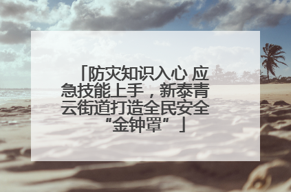 防灾知识入心 应急技能上手，新泰青云街道打造全民安全“金钟罩”