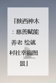 陕西神木：慈善赋能养老 绘就村社幸福图景