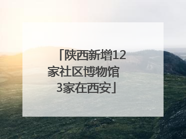 陕西新增12家社区博物馆 3家在西安