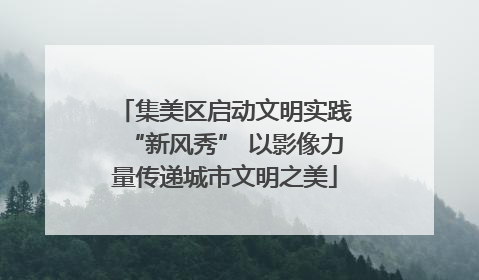 集美区启动文明实践“新风秀” 以影像力量传递城市文明之美