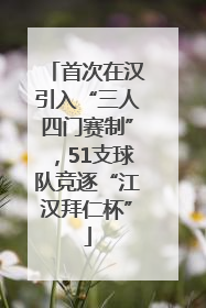 首次在汉引入“三人四门赛制”，51支球队竞逐“江汉拜仁杯”