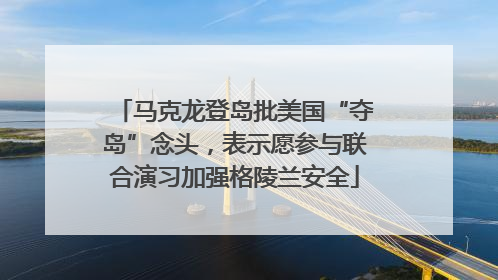 马克龙登岛批美国“夺岛”念头，表示愿参与联合演习加强格陵兰安全