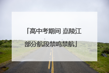 高中考期间 嘉陵江部分航段禁鸣禁航