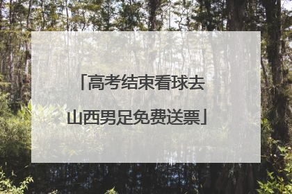 高考结束看球去 山西男足免费送票