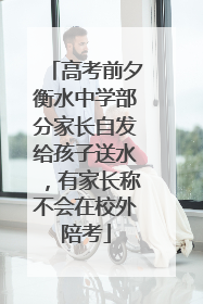 高考前夕衡水中学部分家长自发给孩子送水，有家长称不会在校外陪考