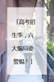 高考招生季，六大骗局要警惕！