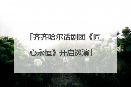 齐齐哈尔话剧团《匠心永恒》开启巡演