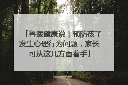 鲁医健康说｜预防孩子发生心理行为问题，家长可从这几方面着手