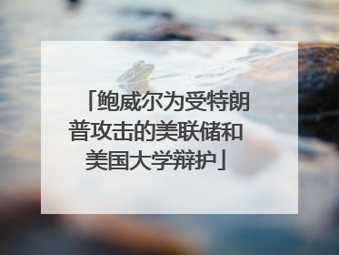 鲍威尔为受特朗普攻击的美联储和美国大学辩护