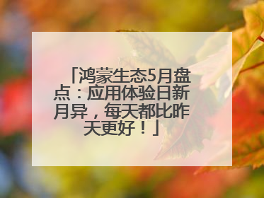鸿蒙生态5月盘点：应用体验日新月异，每天都比昨天更好！