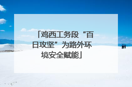 鸡西工务段“百日攻坚”为路外环境安全赋能