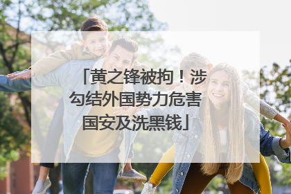 黄之锋被拘！涉勾结外国势力危害国安及洗黑钱