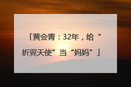 黄会青：32年，给“折翼天使”当“妈妈”