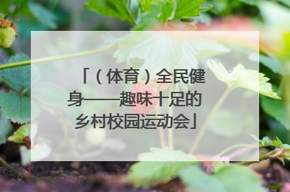 （体育）全民健身——趣味十足的乡村校园运动会