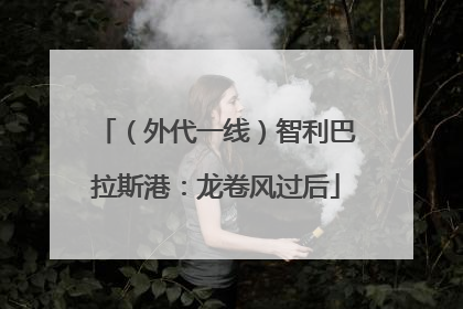 （外代一线）智利巴拉斯港：龙卷风过后