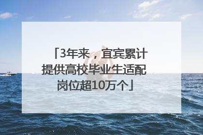 3年来，宜宾累计提供高校毕业生适配岗位超10万个