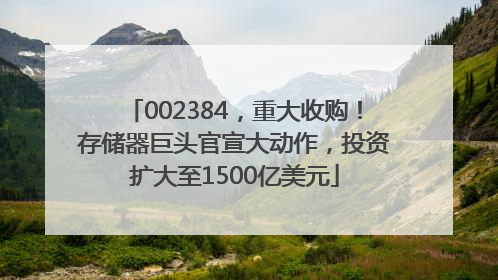 002384，重大收购！存储器巨头官宣大动作，投资扩大至1500亿美元