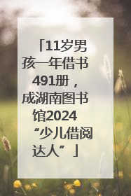 11岁男孩一年借书491册，成湖南图书馆2024“少儿借阅达人”