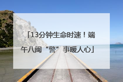 13分钟生命时速！端午八闽“警”事暖人心