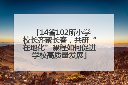 14省102所小学校长齐聚长春，共研“在地化”课程如何促进学校高质量发展
