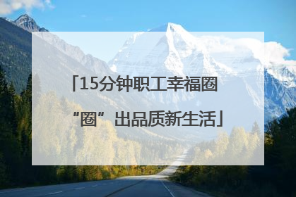 15分钟职工幸福圈 “圈”出品质新生活