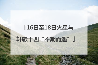 16日至18日火星与轩辕十四“不期而遇”