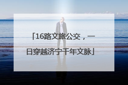 16路文旅公交，一日穿越济宁千年文脉