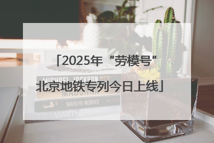 2025年“劳模号”北京地铁专列今日上线
