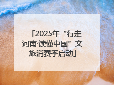 2025年“行走河南·读懂中国”文旅消费季启动