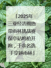 2025年三亚经济圈热带雨林挑战赛保亭站鸣枪开跑，千余名选手穿越雨林