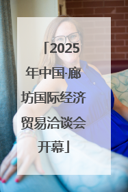 2025年中国·廊坊国际经济贸易洽谈会开幕