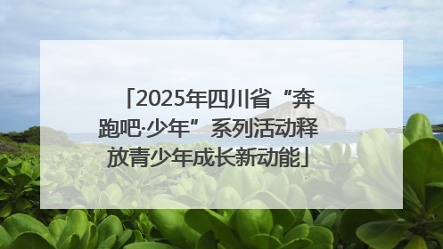 2025年四川省“奔跑吧·少年”系列活动释放青少年成长新动能