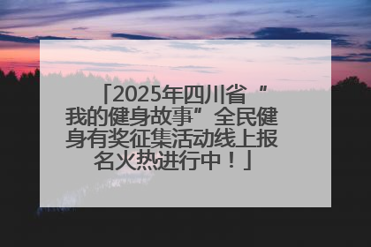 2025年四川省“我的健身故事”全民健身有奖征集活动线上报名火热进行中！