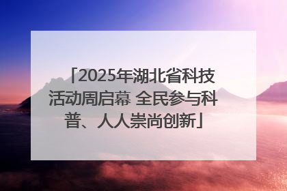 2025年湖北省科技活动周启幕 全民参与科普、人人崇尚创新