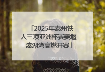 2025年泰州铁人三项亚洲杯赛姜堰溱湖湾高燃开赛