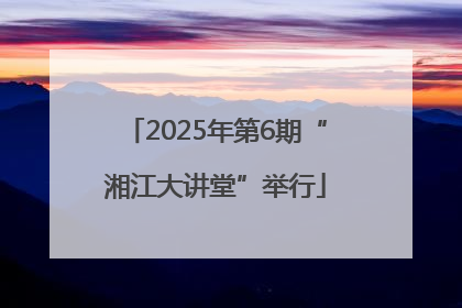2025年第6期“湘江大讲堂”举行