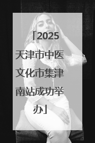 2025天津市中医文化市集津南站成功举办
