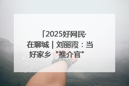 2025好网民·在聊城｜刘丽霞：当好家乡“推介官” 秀出乡村新风貌