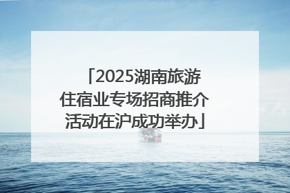 2025湖南旅游住宿业专场招商推介活动在沪成功举办