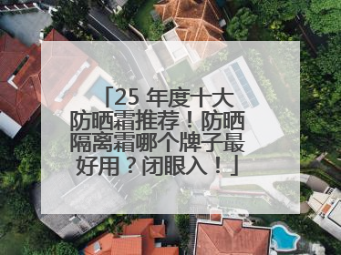 25 年度十大防晒霜推荐！防晒隔离霜哪个牌子最好用？闭眼入！