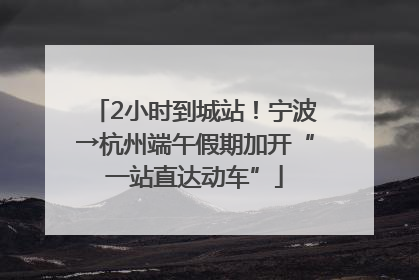 2小时到城站！宁波→杭州端午假期加开“一站直达动车”