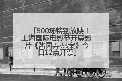 500场特别放映！上海国际电影节开幕影片《酱园弄·悬案》今日12点开票