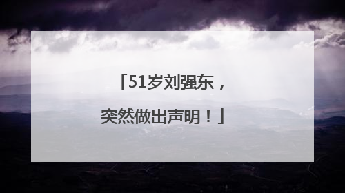 51岁刘强东，突然做出声明！
