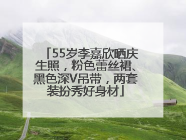 55岁李嘉欣晒庆生照，粉色蕾丝裙、黑色深V吊带，两套装扮秀好身材