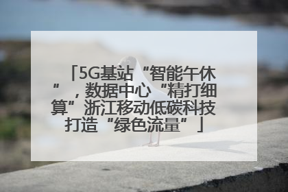 5G基站“智能午休”，数据中心“精打细算”浙江移动低碳科技打造“绿色流量”