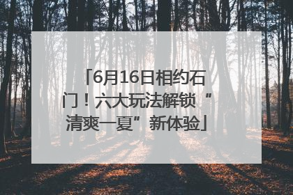 6月16日相约石门！六大玩法解锁“清爽一夏”新体验