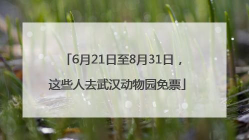 6月21日至8月31日，这些人去武汉动物园免票
