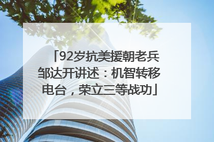 92岁抗美援朝老兵邹达开讲述：机智转移电台，荣立三等战功