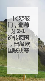 C罗破门，葡萄牙2-1逆转德国，晋级欧国联决赛